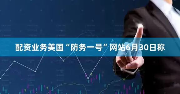 配资业务美国“防务一号”网站6月30日称