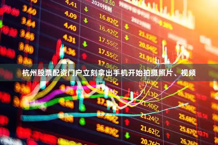 杭州股票配资门户立刻拿出手机开始拍摄照片、视频