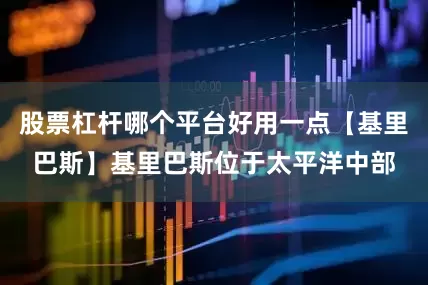 股票杠杆哪个平台好用一点【基里巴斯】基里巴斯位于太平洋中部