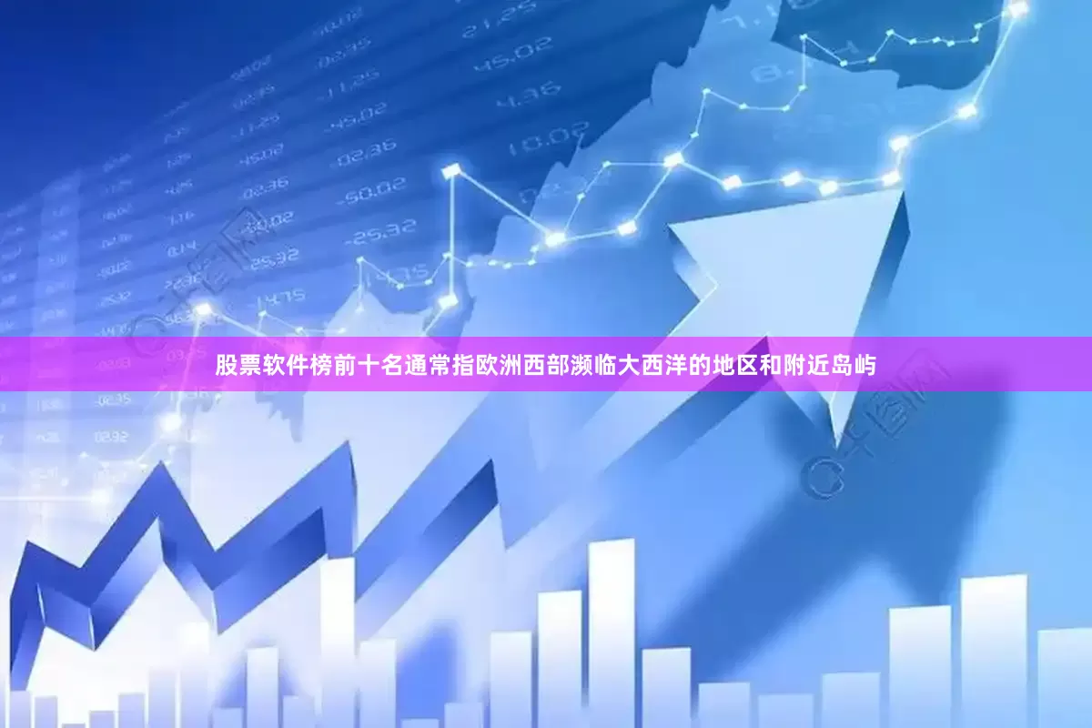 股票软件榜前十名通常指欧洲西部濒临大西洋的地区和附近岛屿