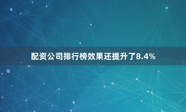 配资公司排行榜效果还提升了8.4%