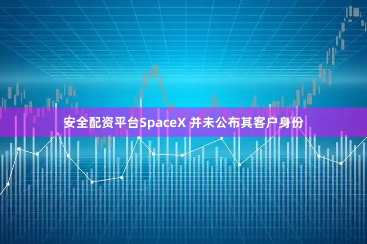 安全配资平台SpaceX 并未公布其客户身份