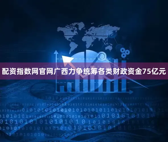 配资指数网官网广西力争统筹各类财政资金75亿元