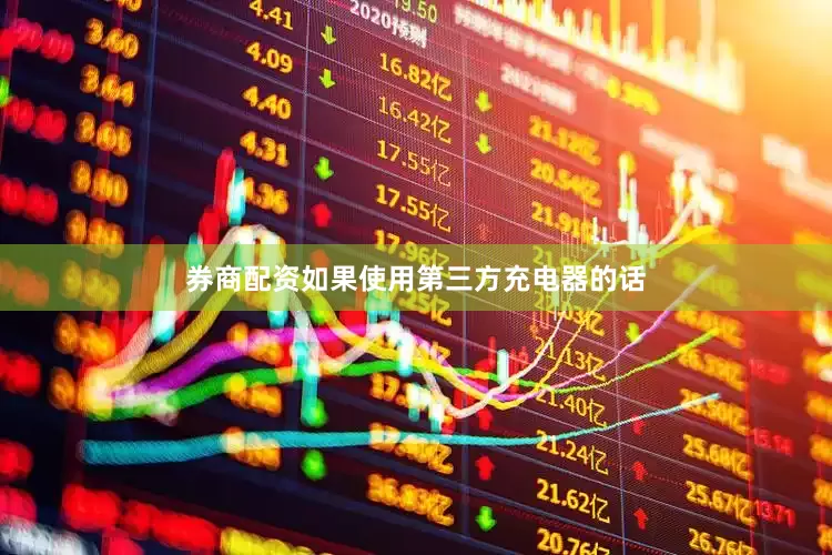 券商配资如果使用第三方充电器的话
