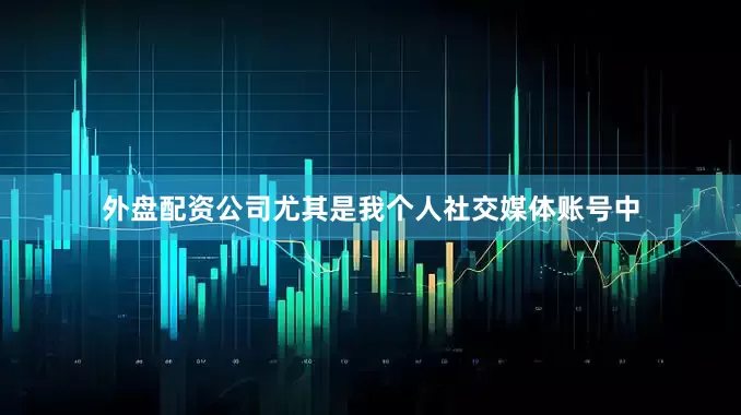 外盘配资公司尤其是我个人社交媒体账号中