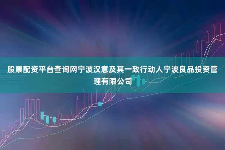 股票配资平台查询网宁波汉意及其一致行动人宁波良品投资管理有限公司
