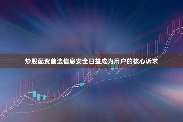 炒股配资首选信息安全日益成为用户的核心诉求