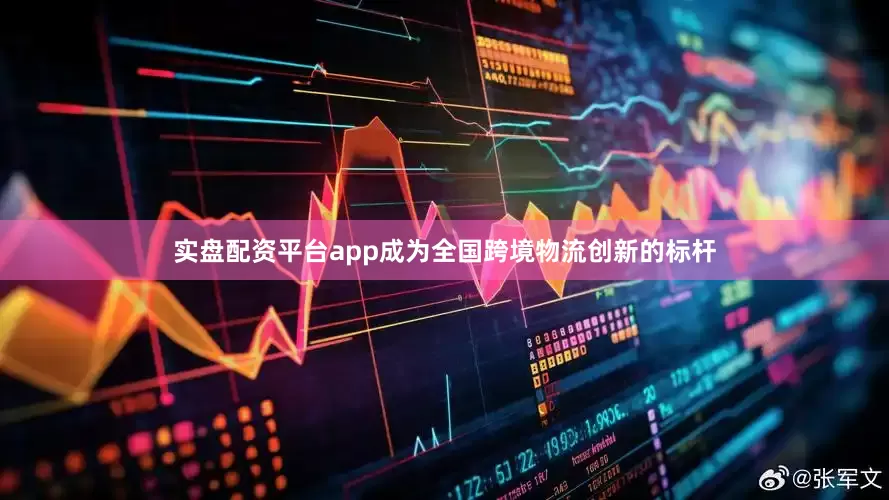 实盘配资平台app成为全国跨境物流创新的标杆