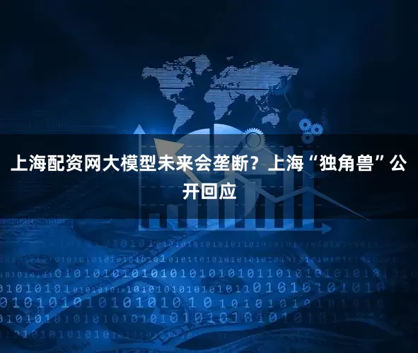 上海配资网大模型未来会垄断？上海“独角兽”公开回应