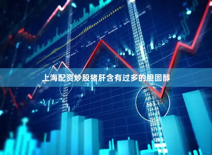 上海配资炒股猪肝含有过多的胆固醇