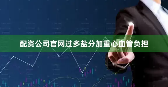 配资公司官网过多盐分加重心血管负担