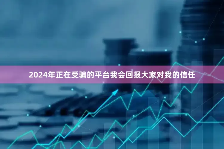2024年正在受骗的平台我会回报大家对我的信任