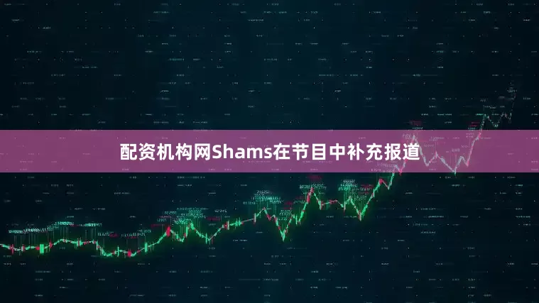 配资机构网Shams在节目中补充报道
