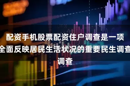 配资手机股票配资住户调查是一项全面反映居民生活状况的重要民生调查