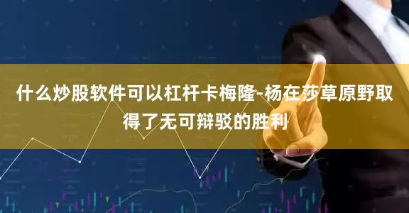 什么炒股软件可以杠杆卡梅隆-杨在莎草原野取得了无可辩驳的胜利