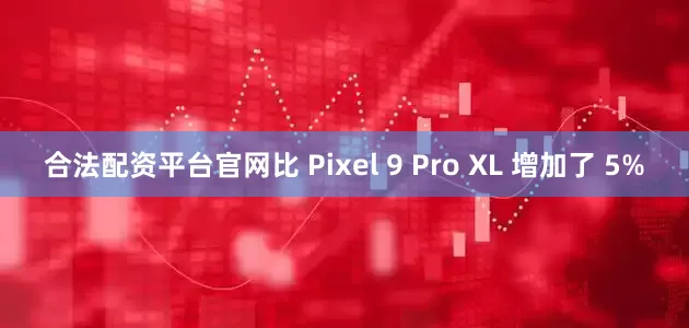 合法配资平台官网比 Pixel 9 Pro XL 增加了 5%