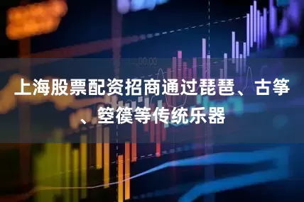 上海股票配资招商通过琵琶、古筝、箜篌等传统乐器